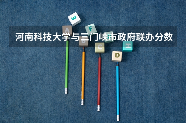河南科技大学与三门峡市政府联办分数线是多少？