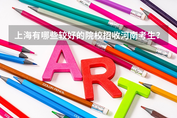 上海有哪些较好的院校招收河南考生？录取分数线多高？