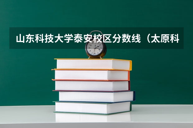 山东科技大学泰安校区分数线（太原科技大学录取分数线）