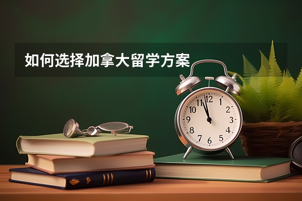 如何选择加拿大留学方案