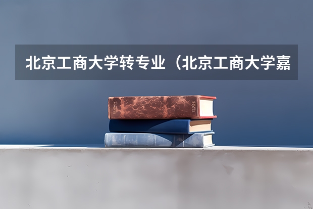 北京工商大学转专业（北京工商大学嘉华学院招生简章）