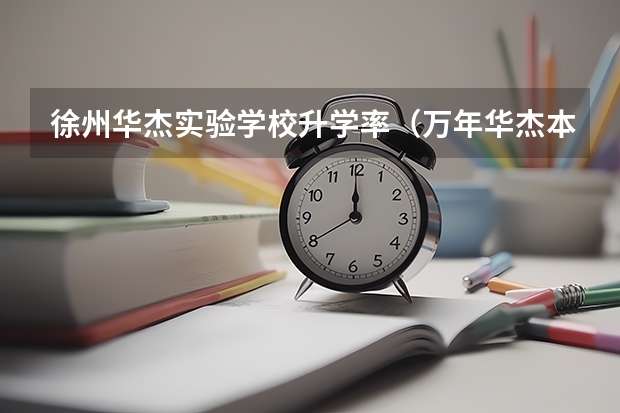 徐州华杰实验学校升学率（万年华杰本科录取率）