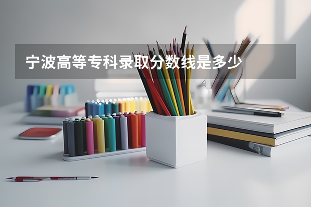 宁波高等专科录取分数线是多少