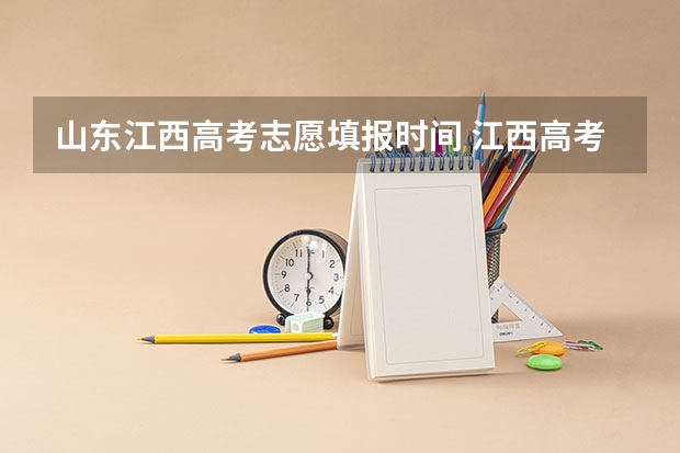 山东江西高考志愿填报时间 江西高考志愿填报时间和截止时间