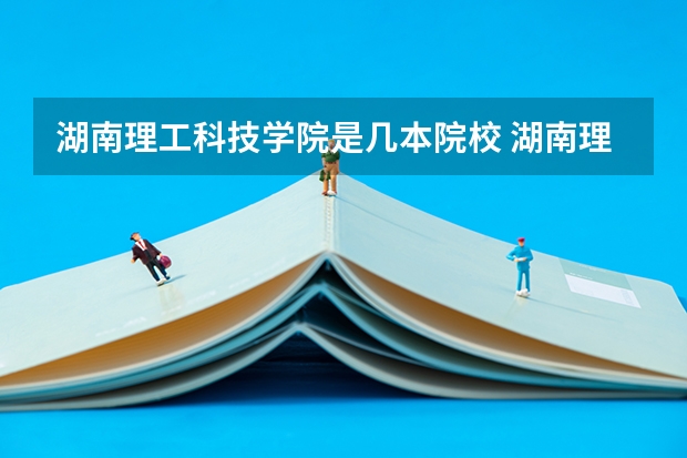 湖南理工科技学院是几本院校 湖南理工学院排名