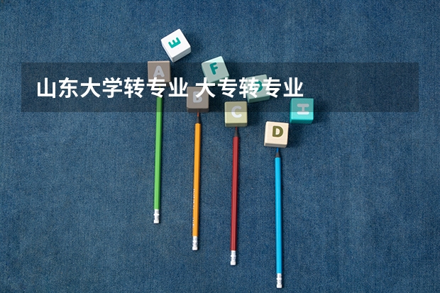 山东大学转专业 大专转专业