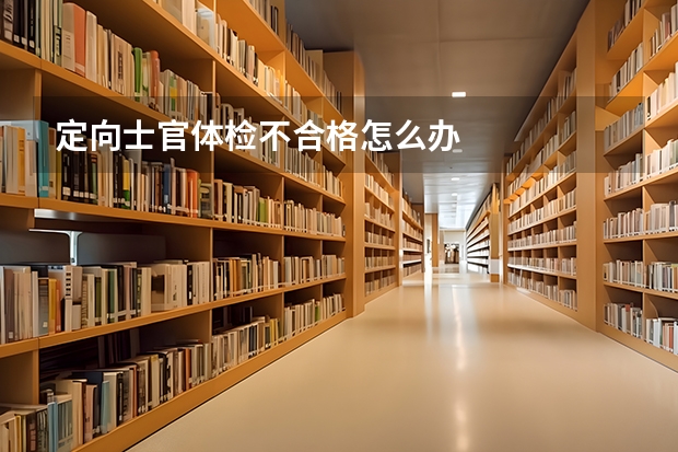 定向士官体检不合格怎么办