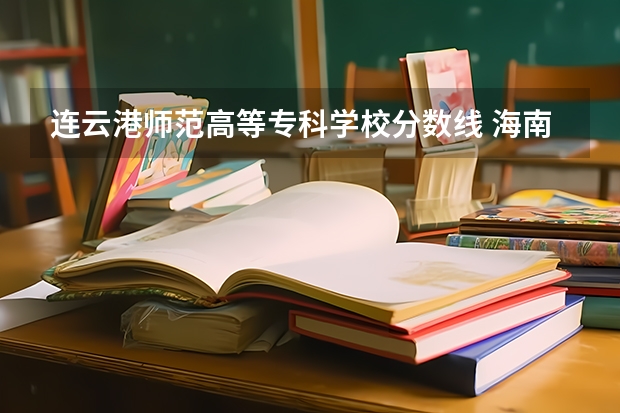 连云港师范高等专科学校分数线 海南师范大学附属中学录取分数线