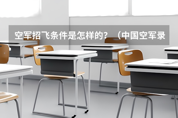 空军招飞条件是怎样的？（中国空军录取条件？）
