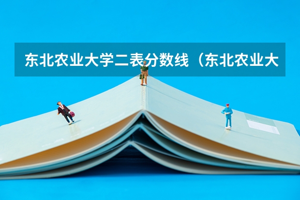 东北农业大学二表分数线（东北农业大学分数线）