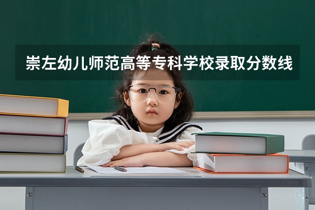 崇左幼儿师范高等专科学校录取分数线 广西崇左公务员分数线