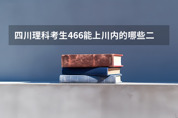 四川理科考生466能上川内的哪些二本学校啊 急切等待填志愿