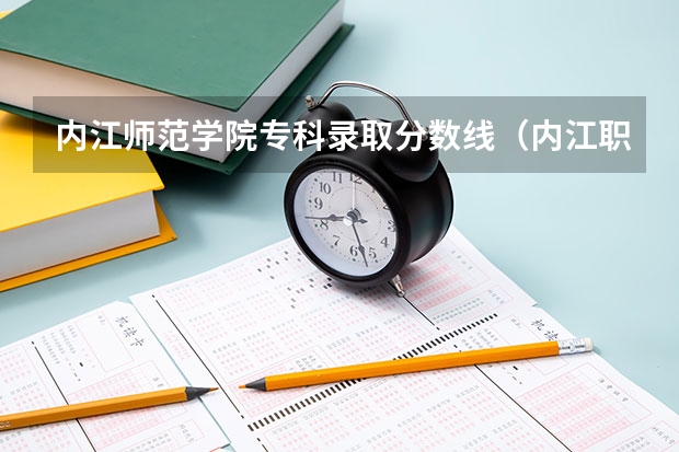 内江师范学院专科录取分数线（内江职业技术学院录取分数线）