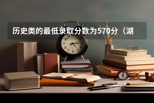 历史类的最低录取分数为570分（湖南科技大学历史类分数线）