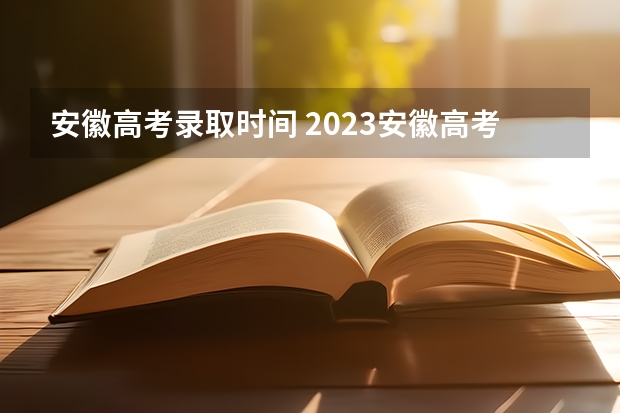 安徽高考录取时间 2023安徽高考二本录取时间