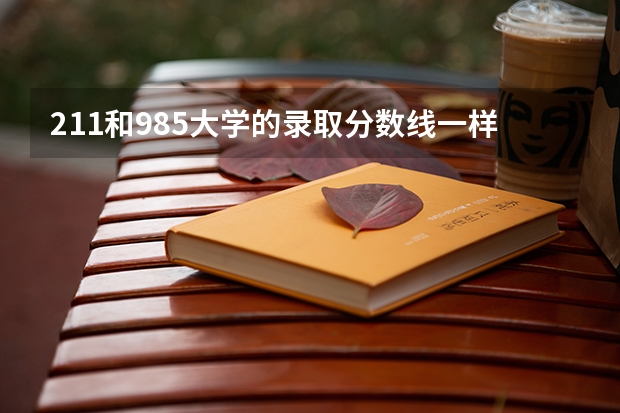 211和985大学的录取分数线一样吗？
