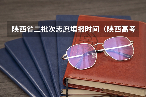 陕西省二批次志愿填报时间（陕西高考填报志愿时间和截止时间）