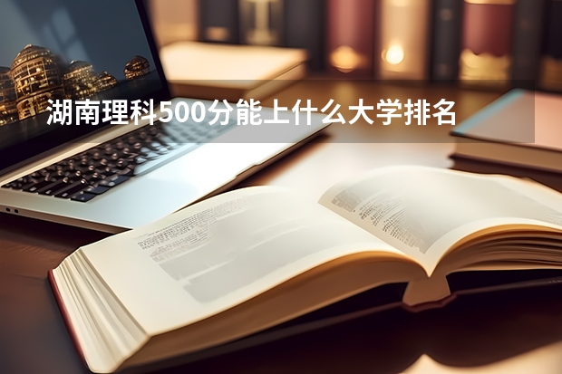 湖南理科500分能上什么大学排名