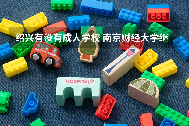绍兴有没有成人学校 南京财经大学继续教育学院是几本?