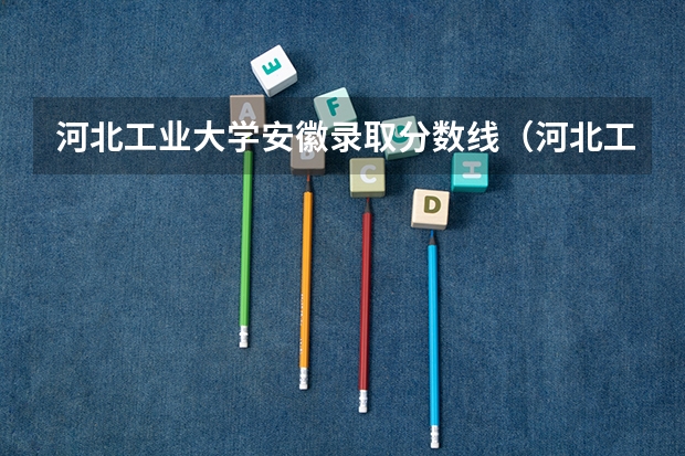河北工业大学安徽录取分数线（河北工业大学分数线！！急！）