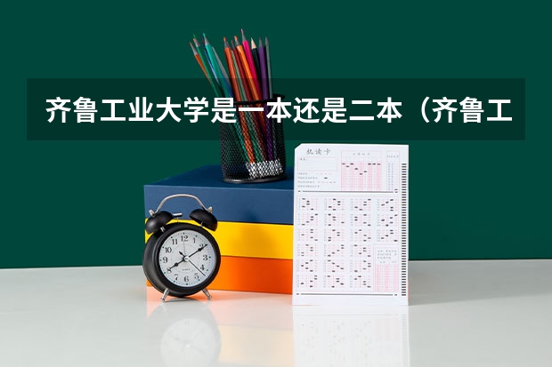 齐鲁工业大学是一本还是二本（齐鲁工业大学是几本 齐鲁工业大学属于几本）