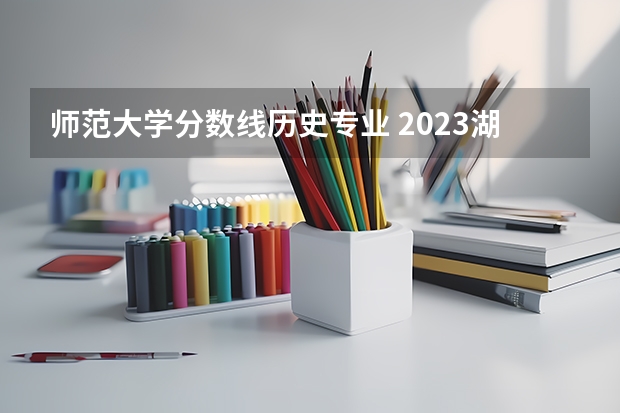 师范大学分数线历史专业 2023湖南免费师范生分数线