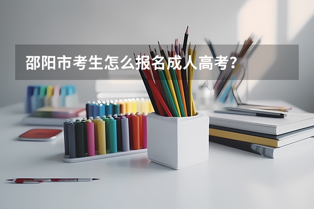 邵阳市考生怎么报名成人高考？