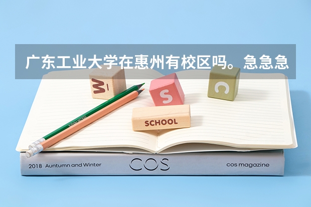 广东工业大学在惠州有校区吗。急急急。。