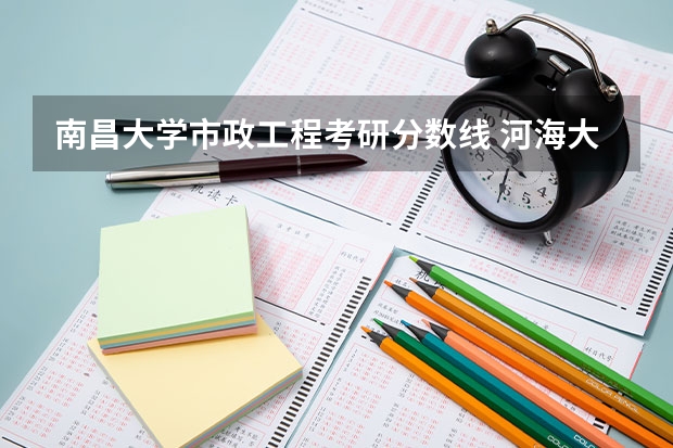 南昌大学市政工程考研分数线 河海大学环境学院市政工程研究生录取分数线河南师范大学研究生院
