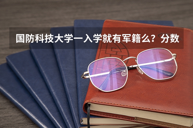 国防科技大学一入学就有军籍么？分数线是多少？