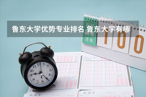 鲁东大学优势专业排名 鲁东大学有哪些专业，哪个专业好？急急急！在线等(๑• . •๑)