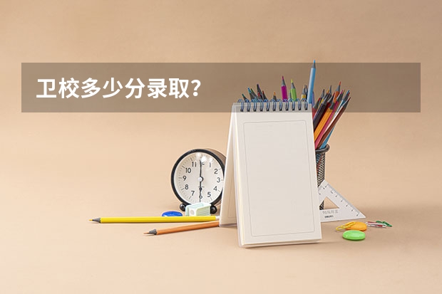 卫校多少分录取？
