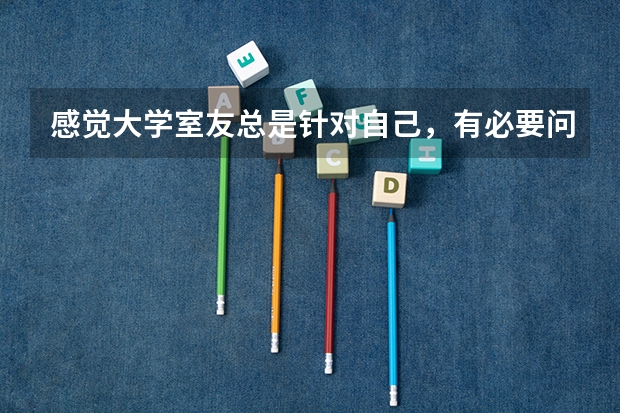 感觉大学室友总是针对自己，有必要问清楚吗？