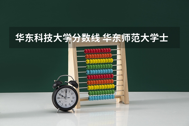 华东科技大学分数线 华东师范大学士兵计划分数线