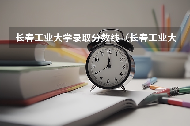 长春工业大学录取分数线（长春工业大学国防生）