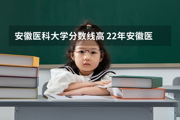 安徽医科大学分数线高 22年安徽医科大学录取分数线