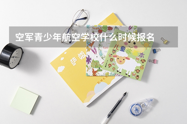 空军青少年航空学校什么时候报名