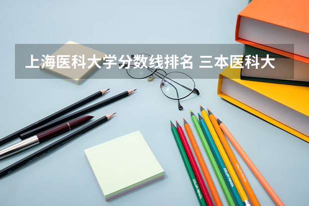 上海医科大学分数线排名 三本医科大学排名及分数线