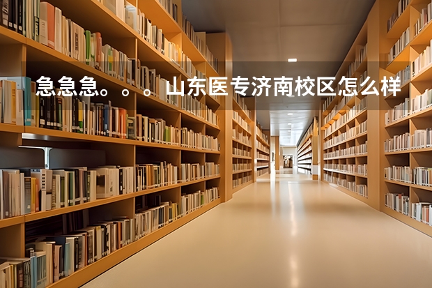 急急急。。。山东医专济南校区怎么样阿，从各方面来说