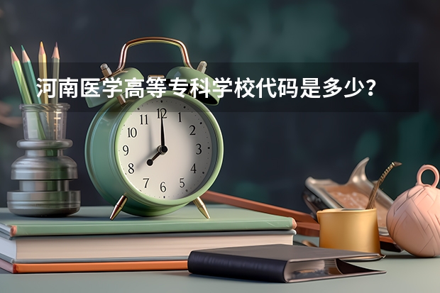 河南医学高等专科学校代码是多少？