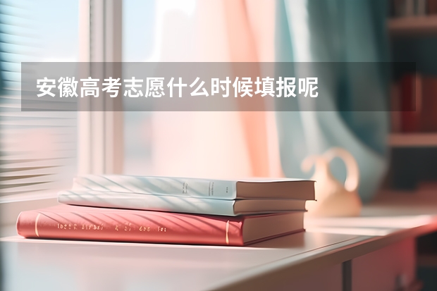 安徽高考志愿什么时候填报呢