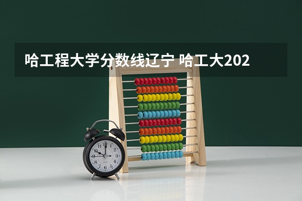 哈工程大学分数线辽宁 哈工大2023年高考分数线