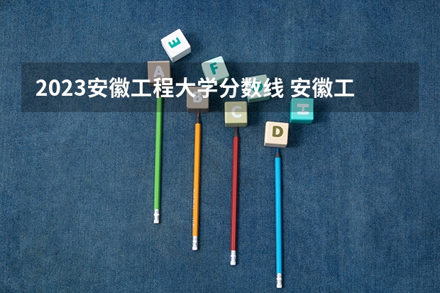 2023安徽工程大学分数线 安徽工程大学录取多少人