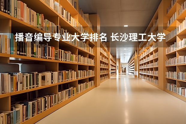 播音编导专业大学排名 长沙理工大学是几本?