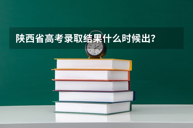 陕西省高考录取结果什么时候出？