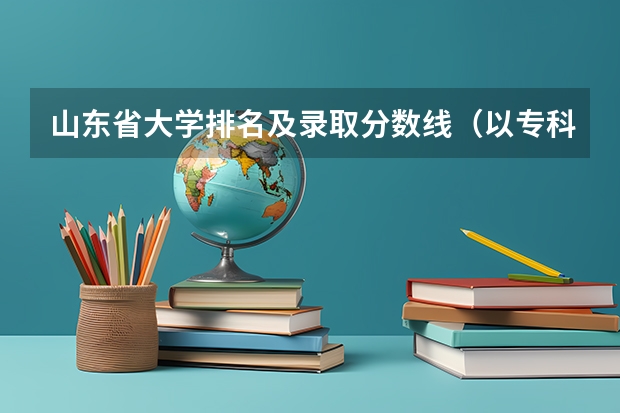 山东省大学排名及录取分数线（以专科的分数上分数较低的本科大学？）