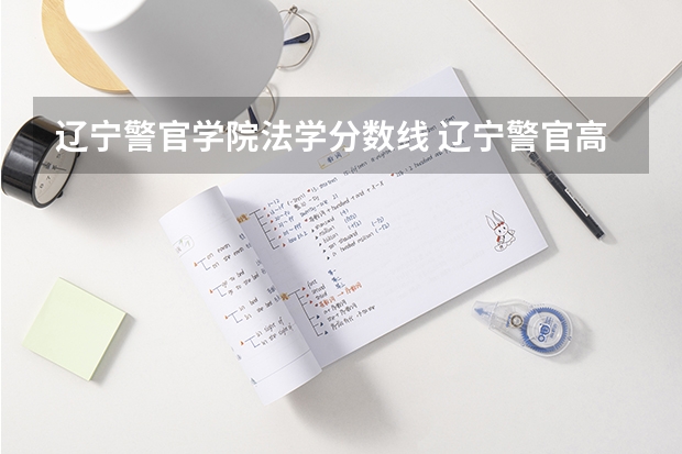辽宁警官学院法学分数线 辽宁警官高等专科学校录取分数线