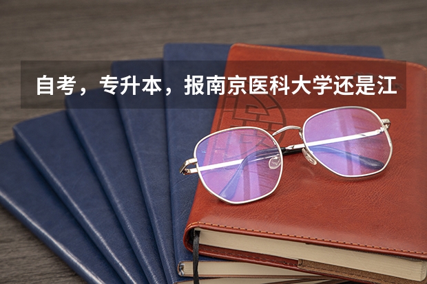自考，专升本，报南京医科大学还是江南大学，哪个合适？历年入科考试分数线约为多少，请各位指点，定加分