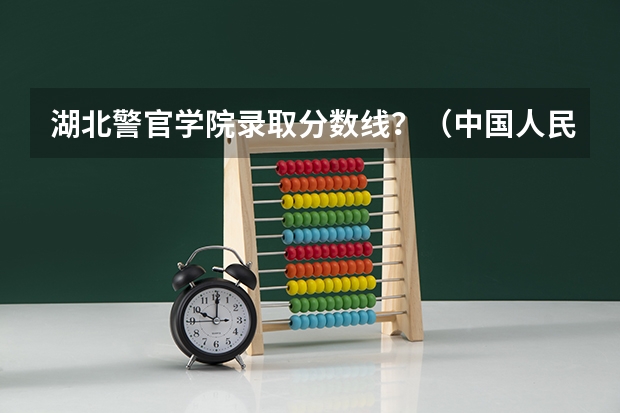 湖北警官学院录取分数线？（中国人民公安大学河南省文科录取分数线？）