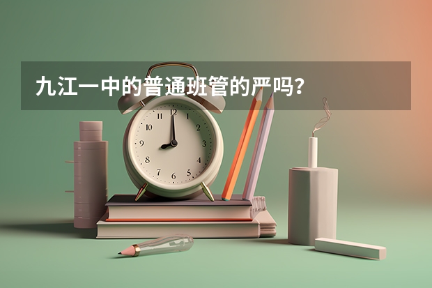 九江一中的普通班管的严吗？